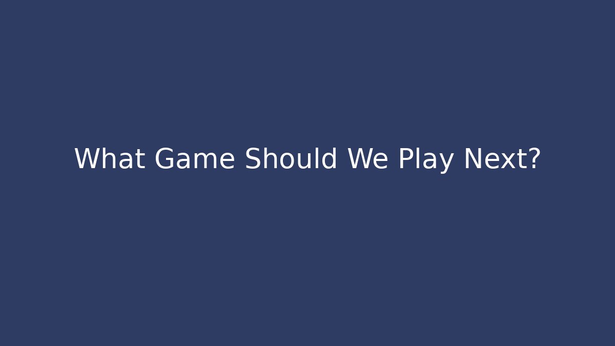 What Game Should We Play Next?