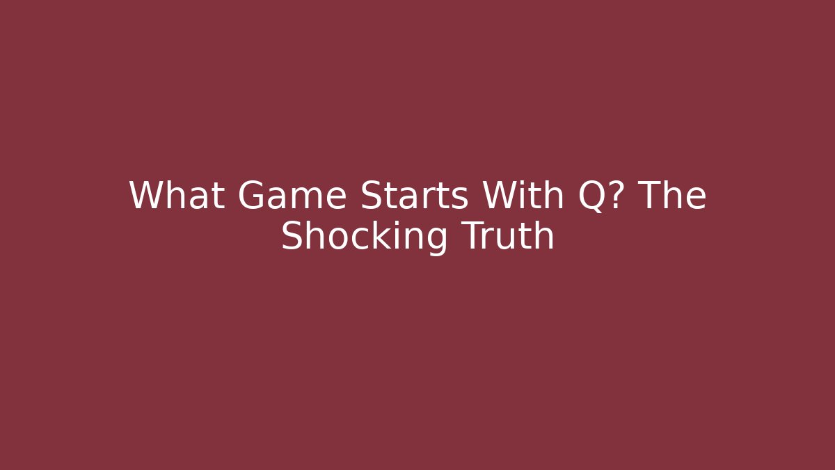 What Game Starts With Q? The Shocking Truth