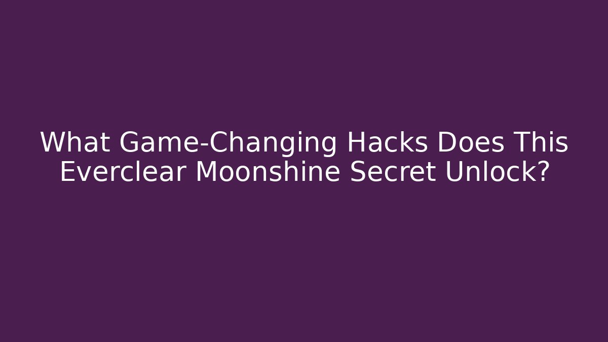 What Game-Changing Hacks Does This Everclear Moonshine Secret Unlock?