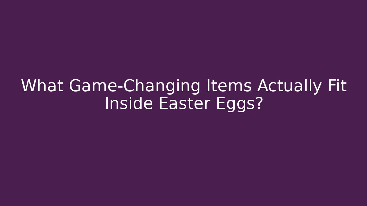 What Game-Changing Items Actually Fit Inside Easter Eggs?