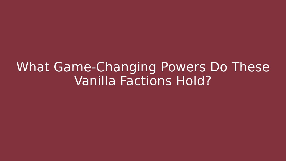 What Game-Changing Powers Do These Vanilla Factions Hold?