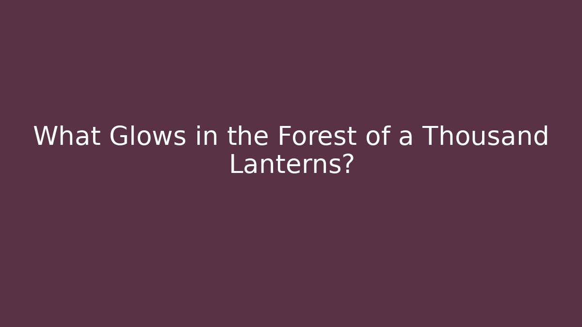 What Glows in the Forest of a Thousand Lanterns?