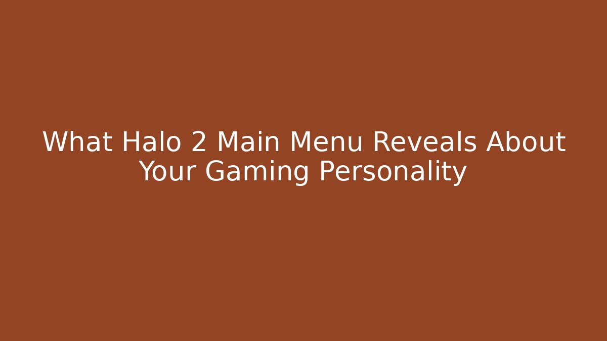What Halo 2 Main Menu Reveals About Your Gaming Personality