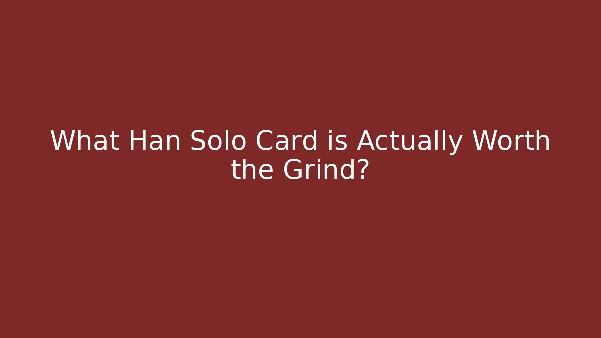 What Han Solo Card is Actually Worth the Grind?