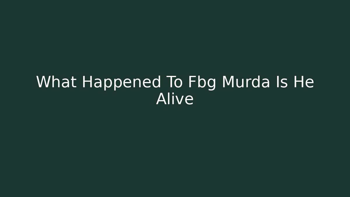 What Happened To Fbg Murda Is He Alive