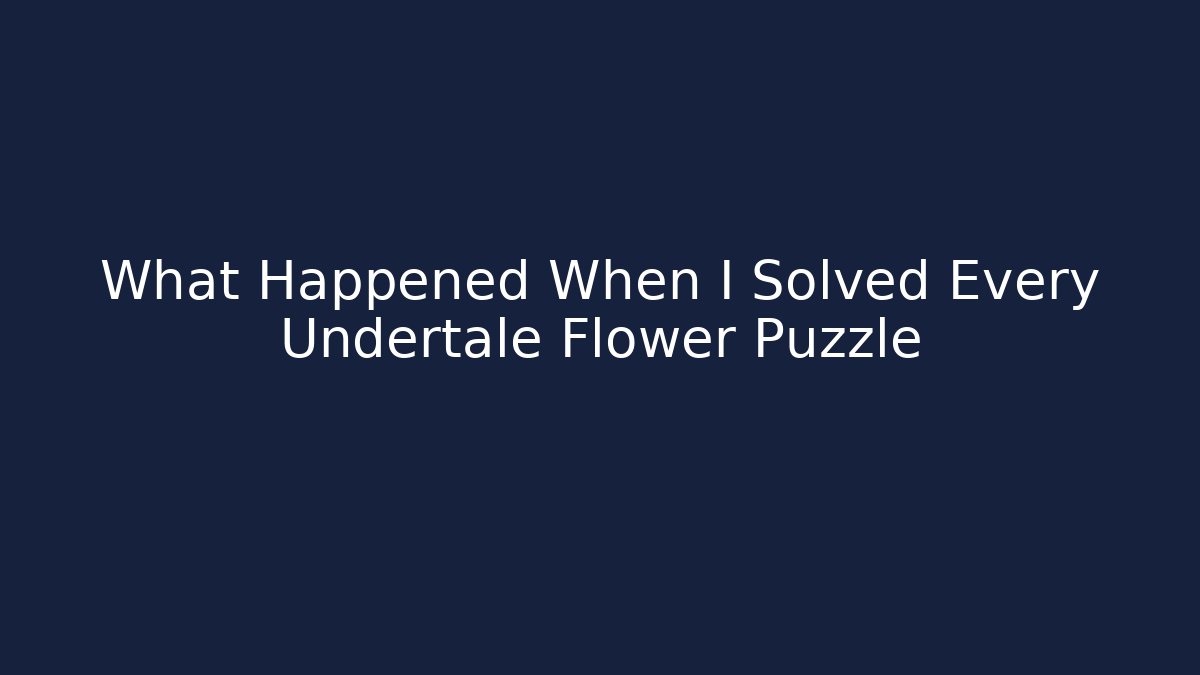 What Happened When I Solved Every Undertale Flower Puzzle
