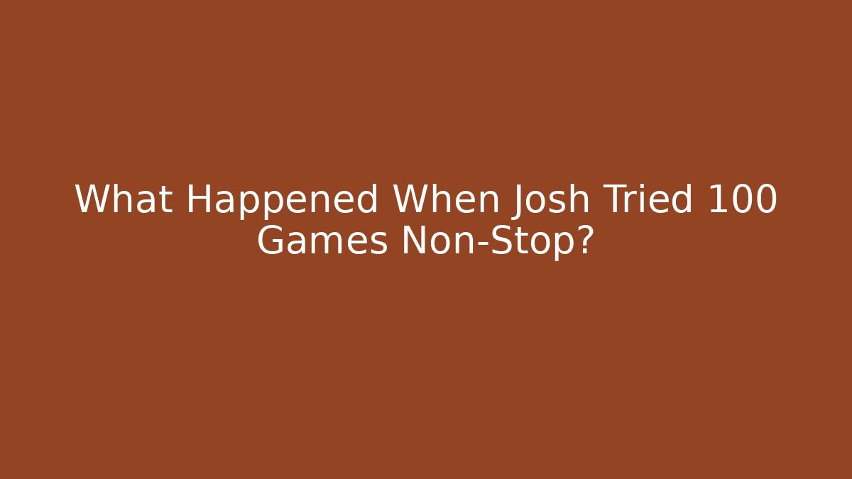 What Happened When Josh Tried 100 Games Non-Stop?