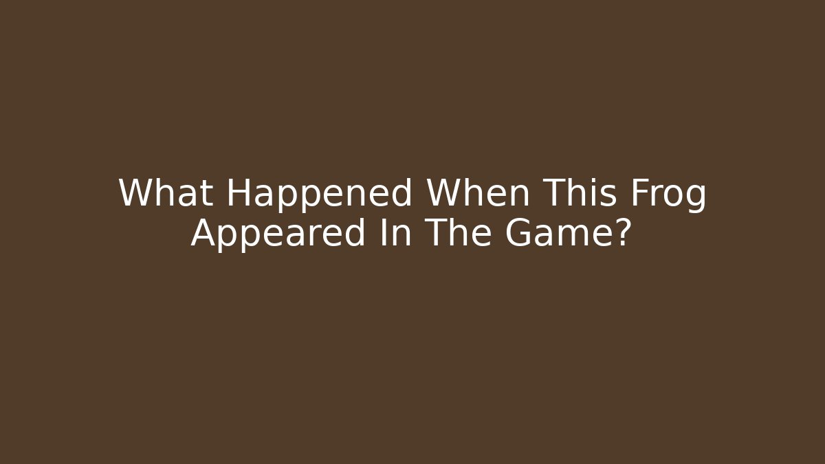 What Happened When This Frog Appeared In The Game?
