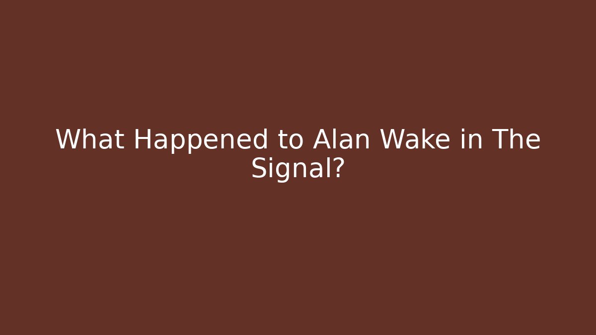 What Happened to Alan Wake in The Signal?