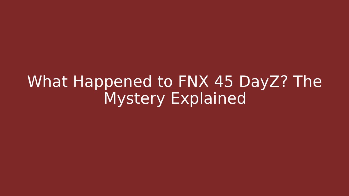 What Happened to FNX 45 DayZ? The Mystery Explained