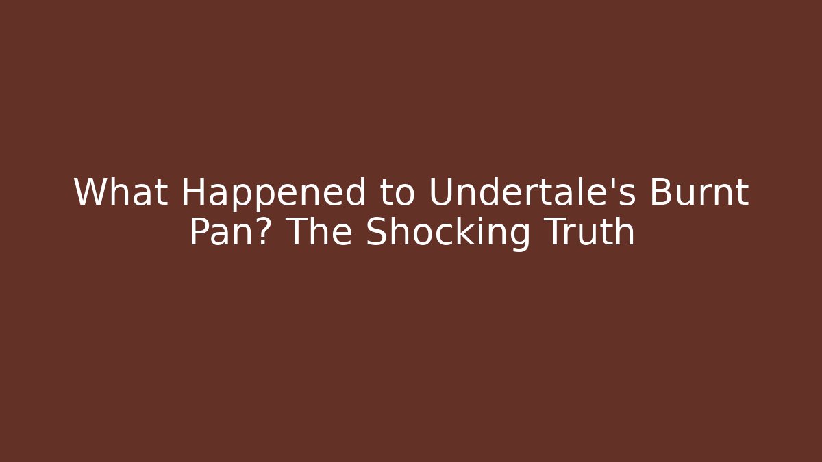 What Happened to Undertale's Burnt Pan? The Shocking Truth - Vintage E-Juice