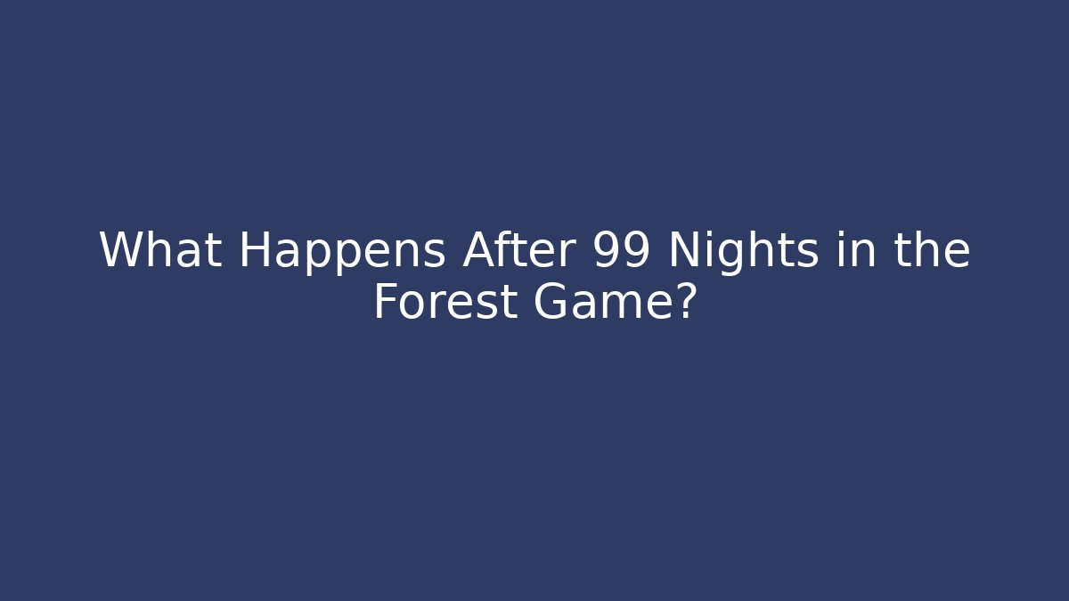 What Happens After 99 Nights in the Forest Game?