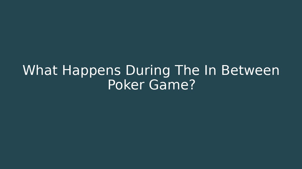 What Happens During The In Between Poker Game?