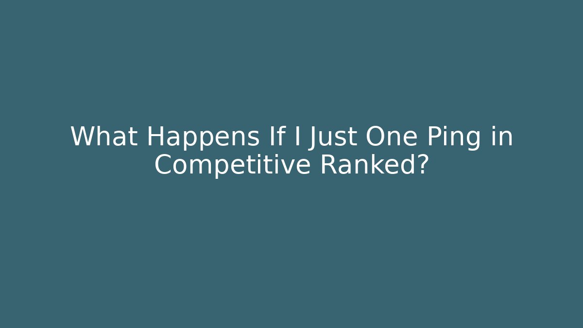 What Happens If I Just One Ping in Competitive Ranked?