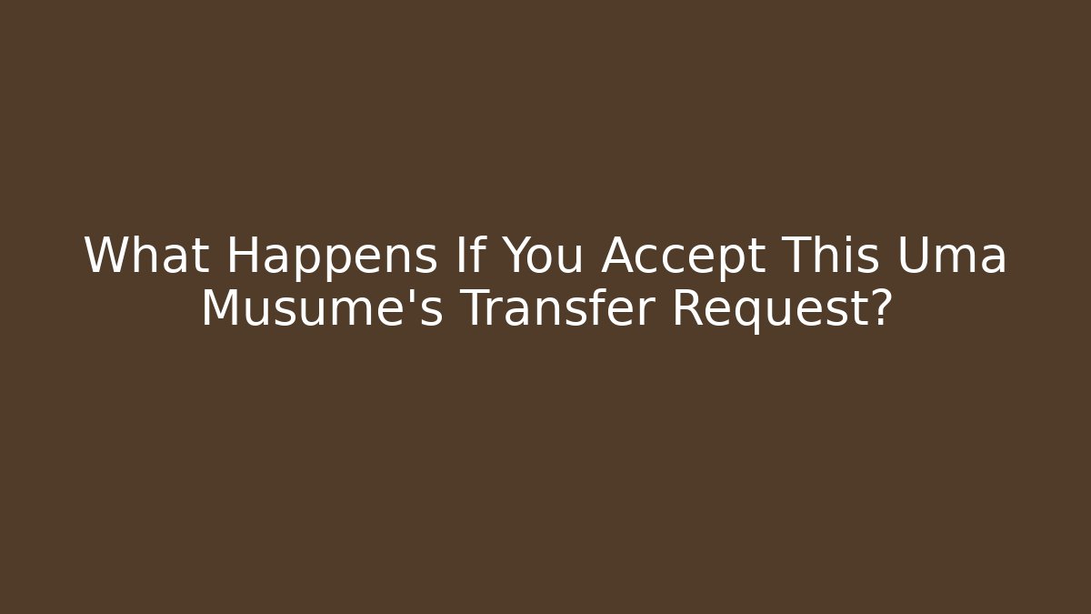 What Happens If You Accept This Uma Musume's Transfer Request?