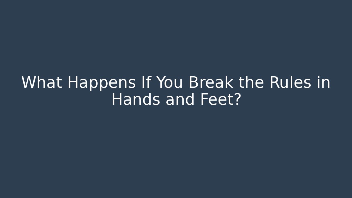 What Happens If You Break the Rules in Hands and Feet?