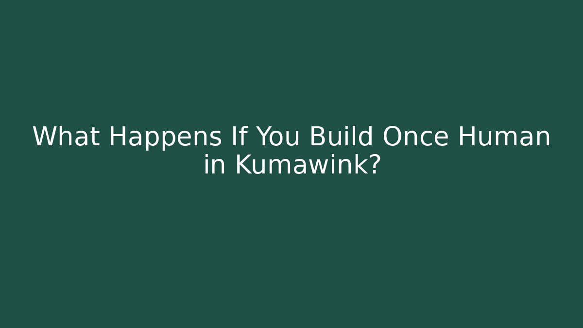 What Happens If You Build Once Human in Kumawink?