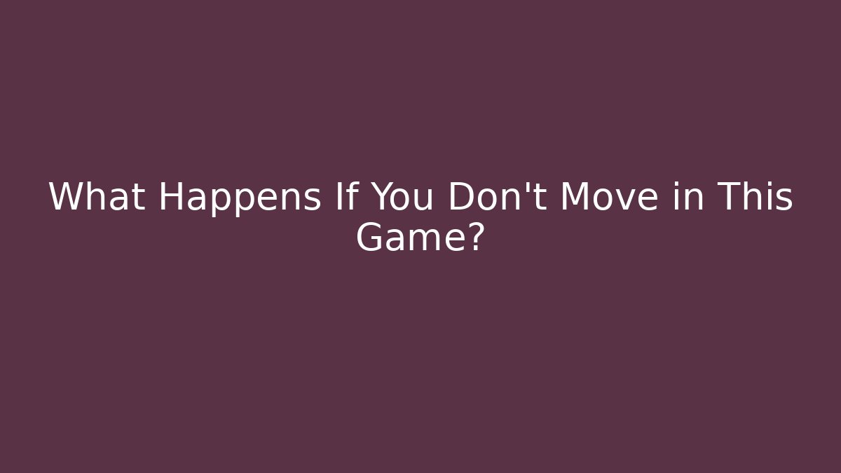 What Happens If You Don't Move in This Game?