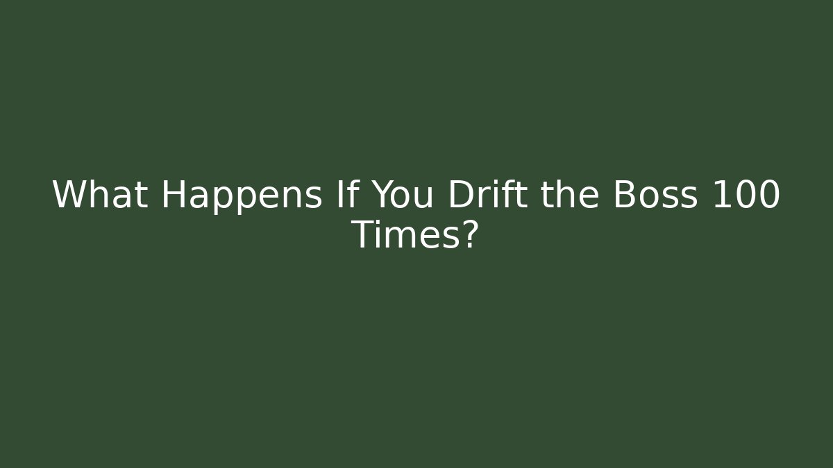 What Happens If You Drift the Boss 100 Times?