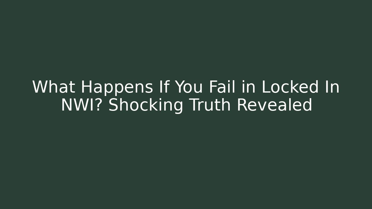What Happens If You Fail in Locked In NWI? Shocking Truth Revealed