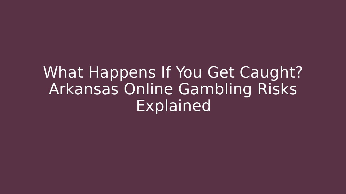 What Happens If You Get Caught? Arkansas Online Gambling Risks Explained - Vintage E-Juice
