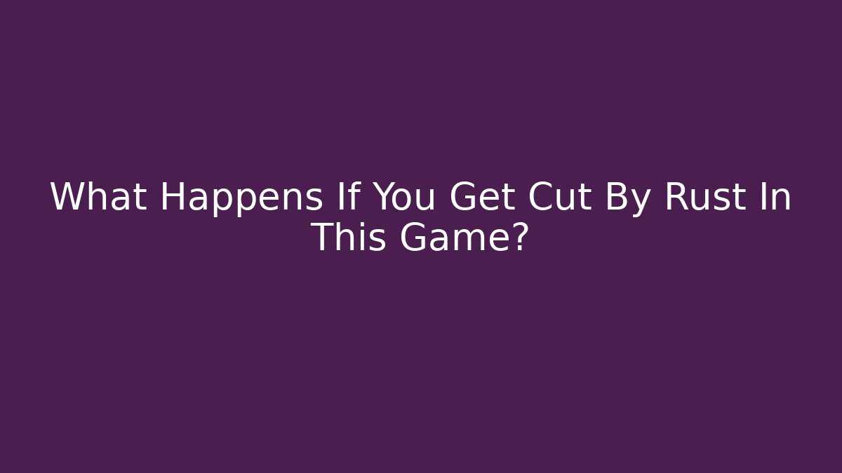 What Happens If You Get Cut By Rust In This Game?