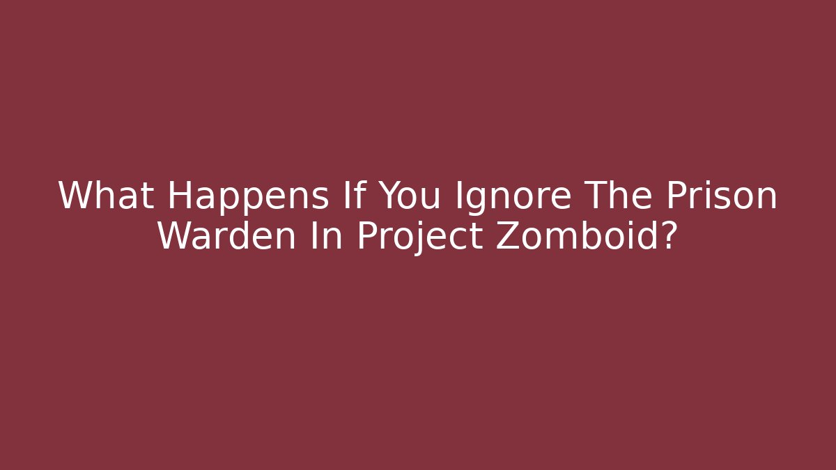 What Happens If You Ignore The Prison Warden In Project Zomboid?