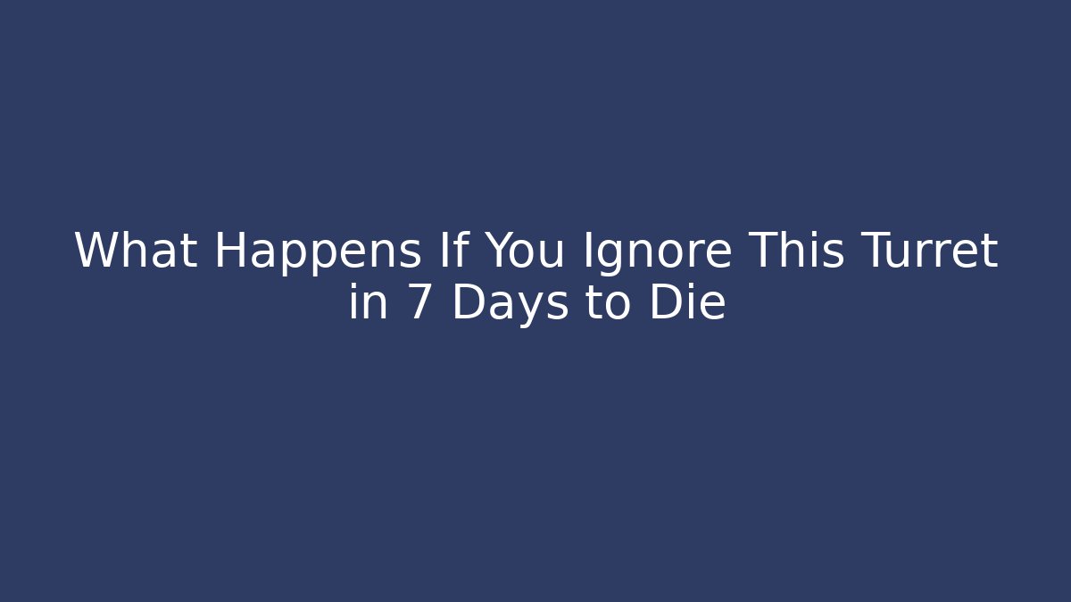What Happens If You Ignore This Turret in 7 Days to Die