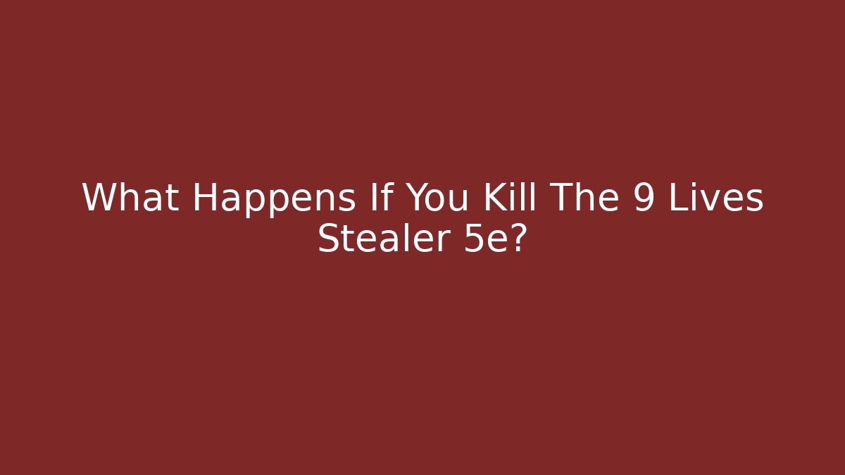 What Happens If You Kill The 9 Lives Stealer 5e?