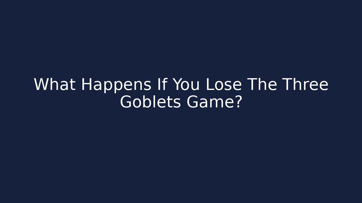 What Happens If You Lose The Three Goblets Game?