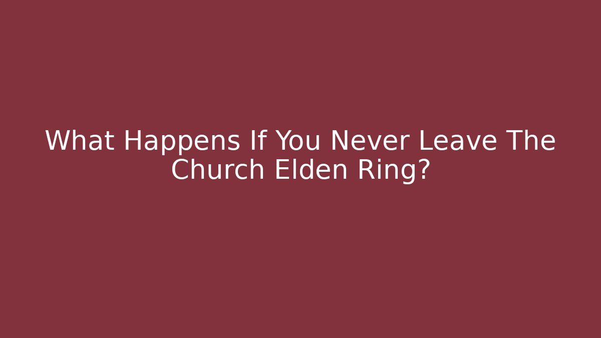 What Happens If You Never Leave The Church Elden Ring?