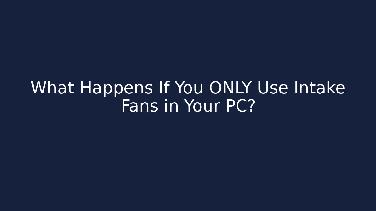 What Happens If You ONLY Use Intake Fans in Your PC?
