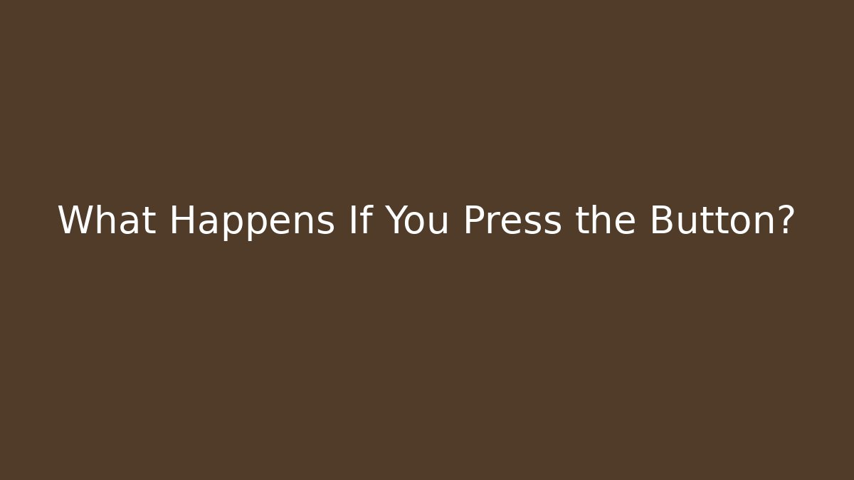What Happens If You Press the Button?
