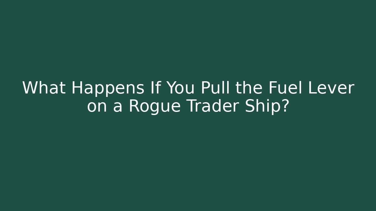 What Happens If You Pull the Fuel Lever on a Rogue Trader Ship?