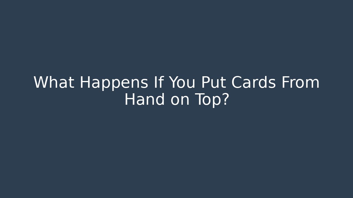 What Happens If You Put Cards From Hand on Top?