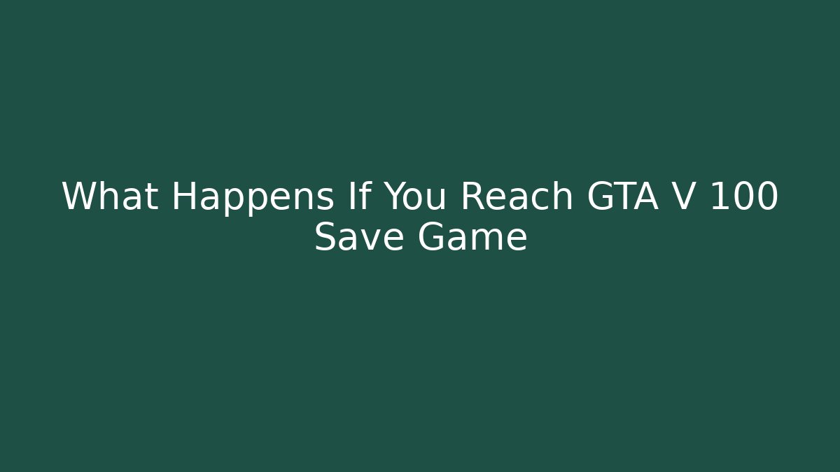 What Happens If You Reach GTA V 100 Save Game