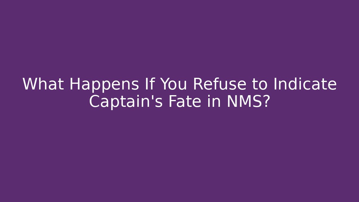 What Happens If You Refuse to Indicate Captain's Fate in NMS?