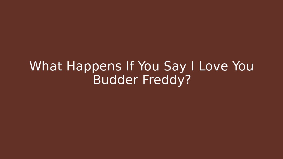 What Happens If You Say I Love You Budder Freddy?