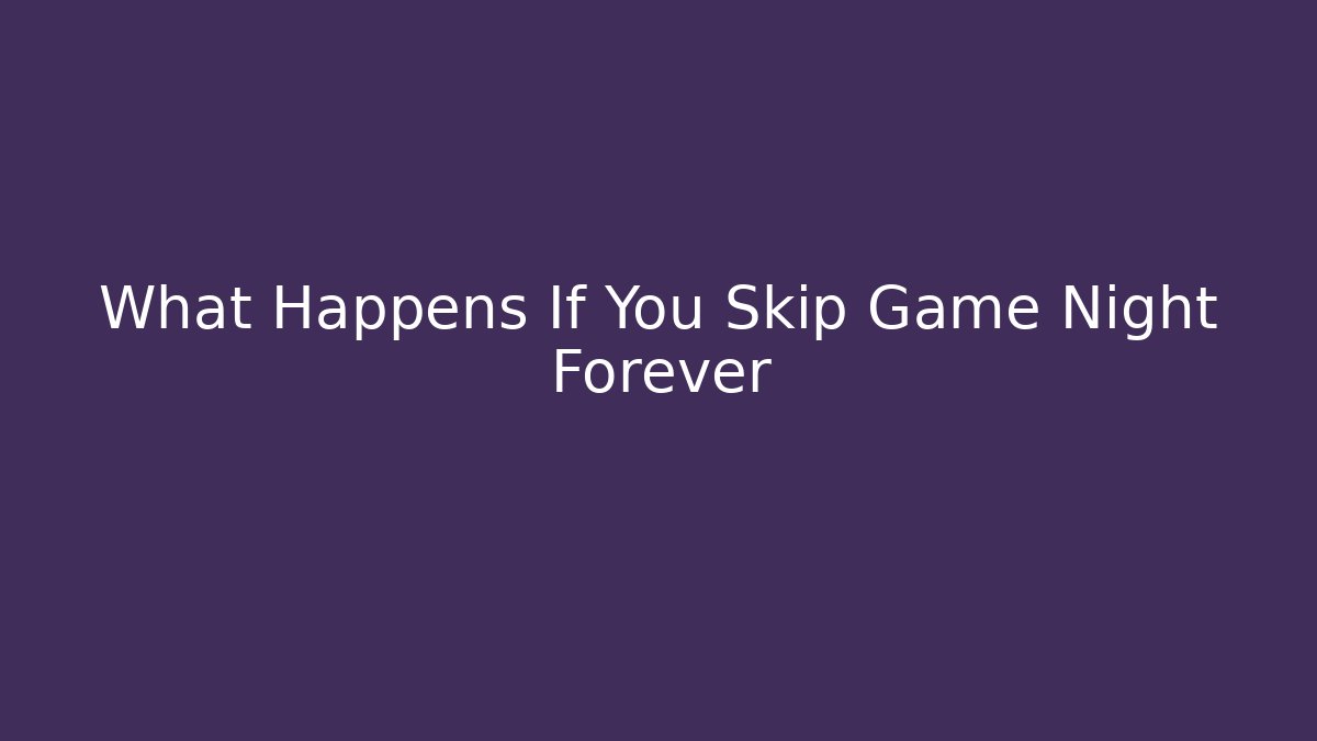 What Happens If You Skip Game Night Forever