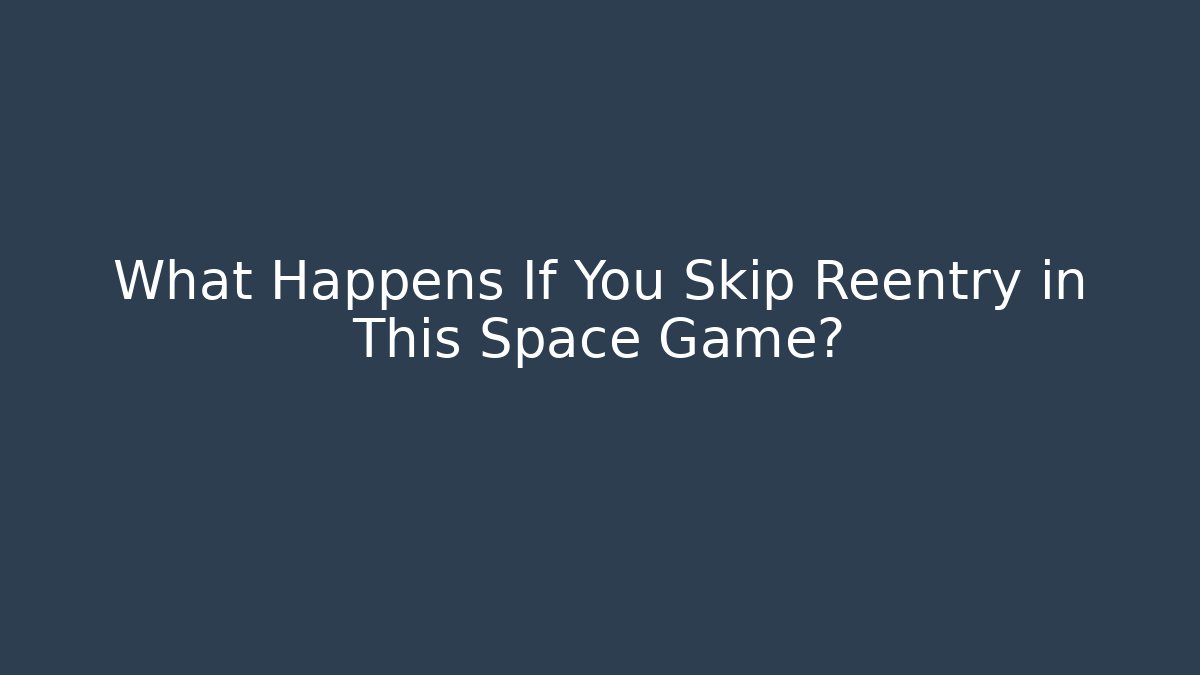 What Happens If You Skip Reentry in This Space Game?