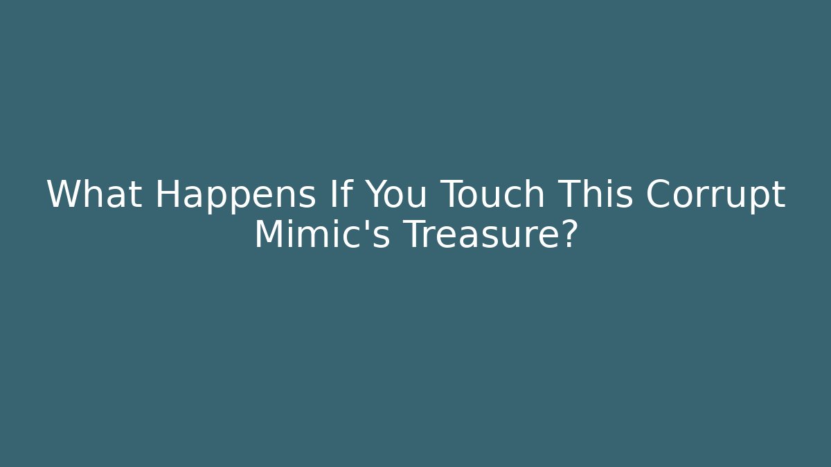 What Happens If You Touch This Corrupt Mimic's Treasure?