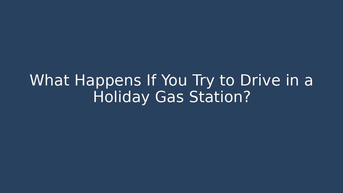What Happens If You Try to Drive in a Holiday Gas Station?