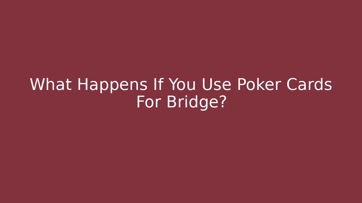 What Happens If You Use Poker Cards For Bridge?