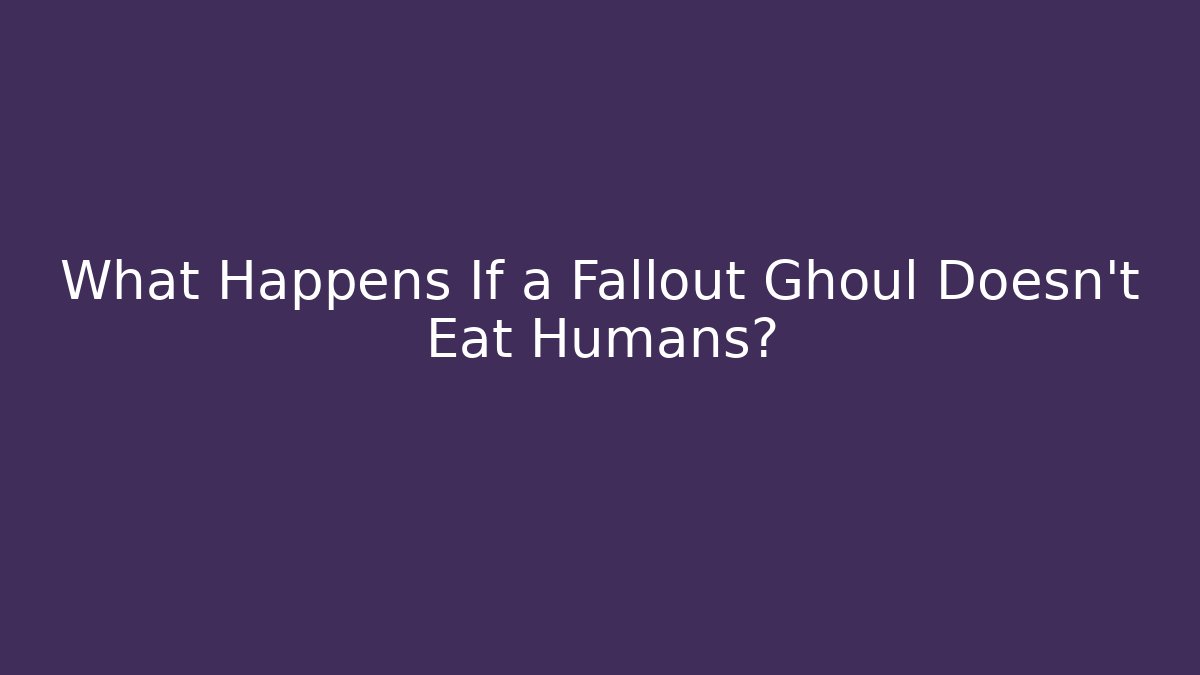 What Happens If a Fallout Ghoul Doesn't Eat Humans?
