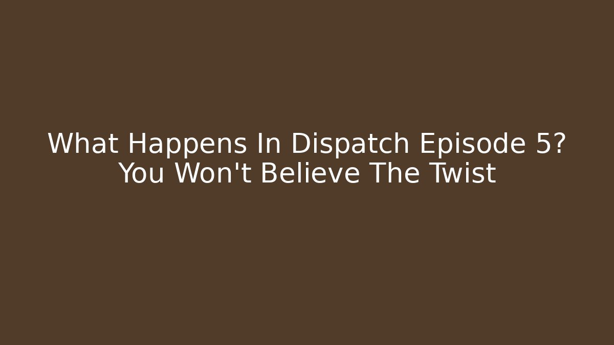 What Happens In Dispatch Episode 5? You Won't Believe The Twist
