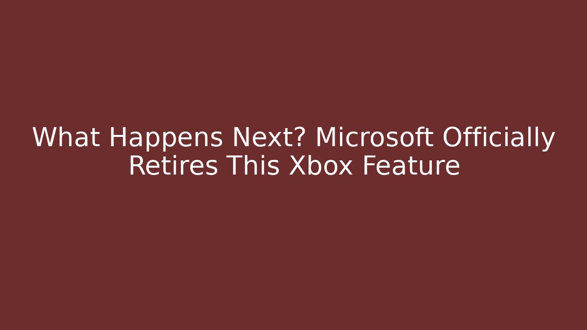 What Happens Next? Microsoft Officially Retires This Xbox Feature