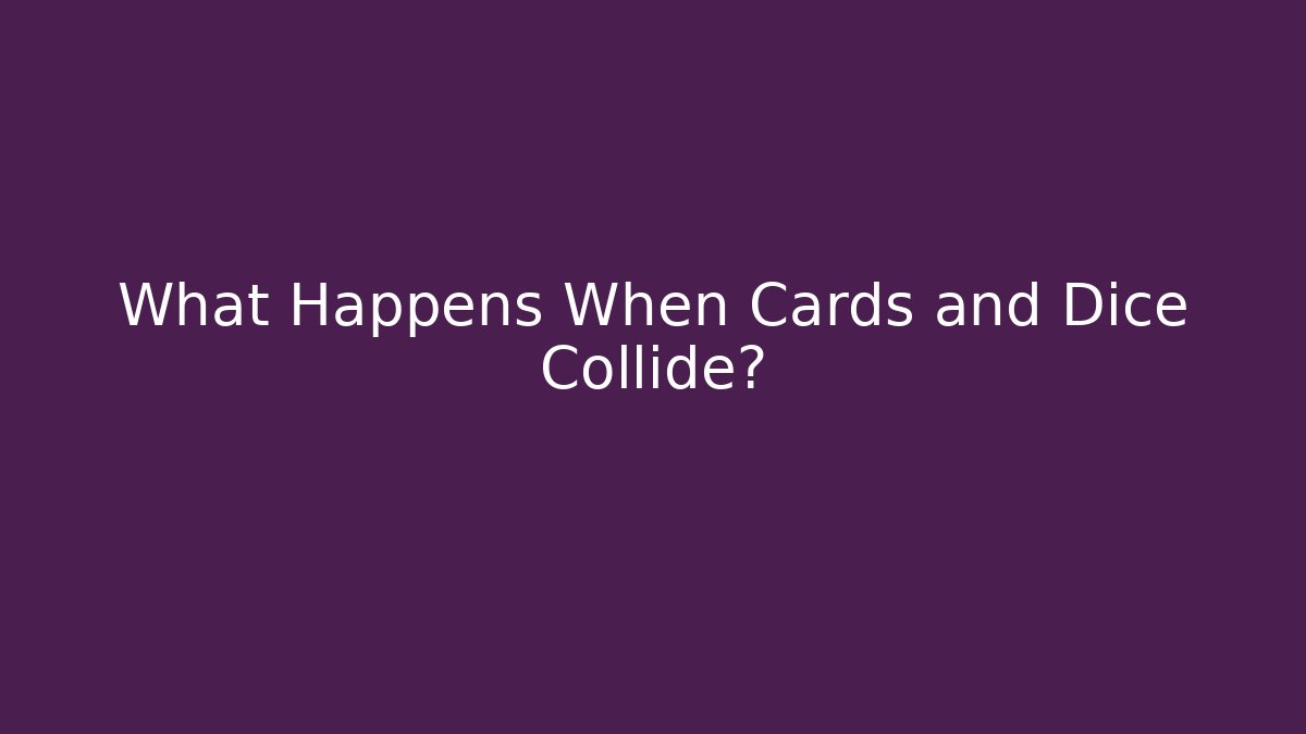 What Happens When Cards and Dice Collide?