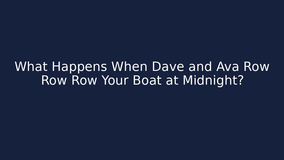 What Happens When Dave and Ava Row Row Row Your Boat at Midnight?