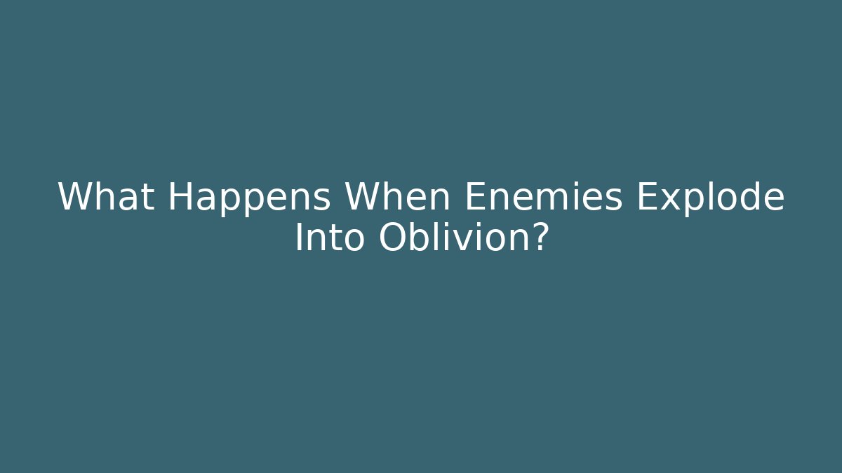 What Happens When Enemies Explode Into Oblivion?