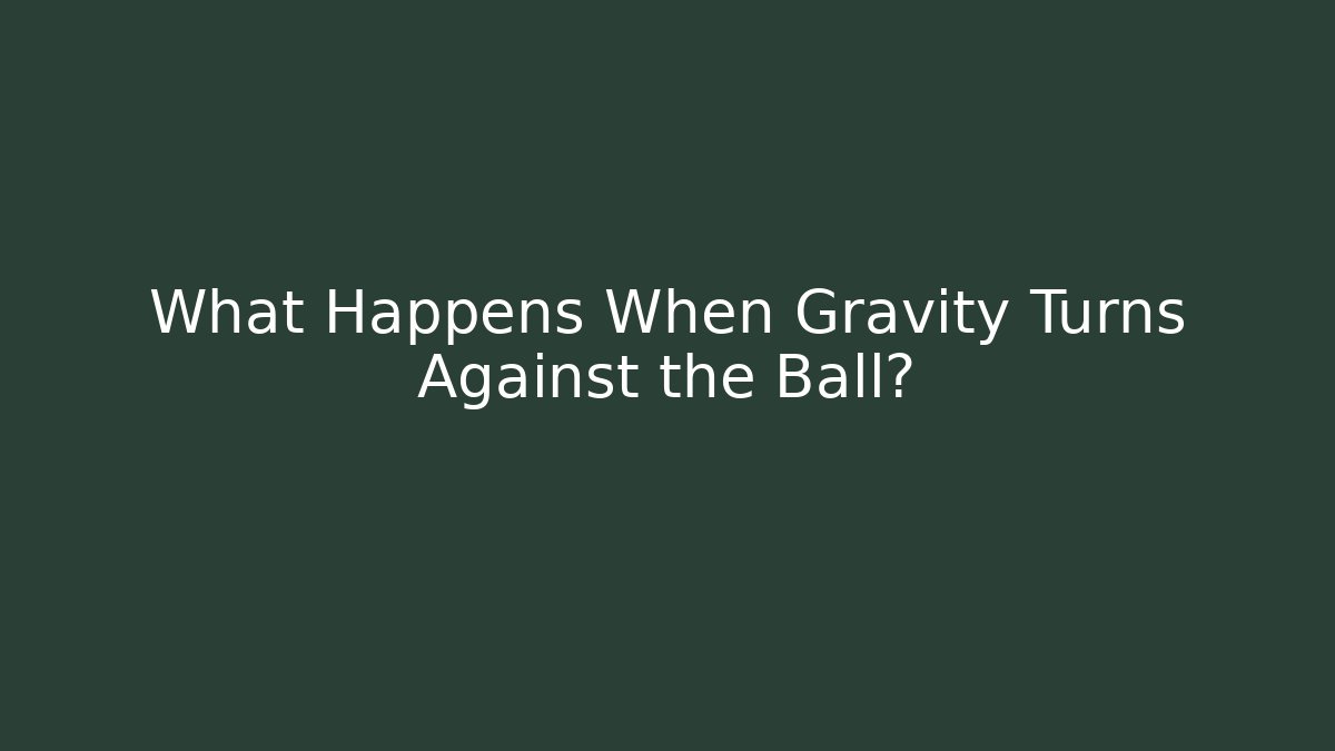 What Happens When Gravity Turns Against the Ball?